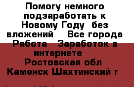 Помогу немного подзаработать к Новому Году, без вложений. - Все города Работа » Заработок в интернете   . Ростовская обл.,Каменск-Шахтинский г.